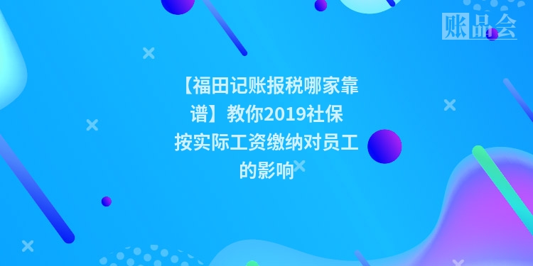 【福田记账报税哪家靠谱】教你2019社保按实际工资缴纳对员工的影响
