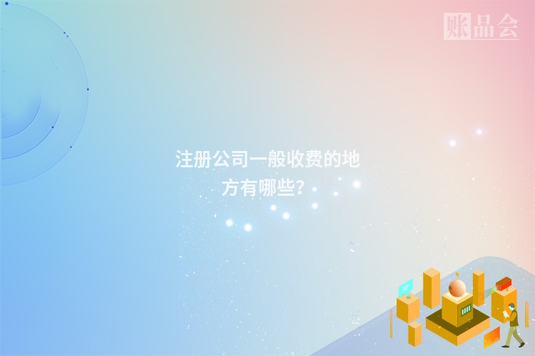 注册公司一般收费的地方有哪些？