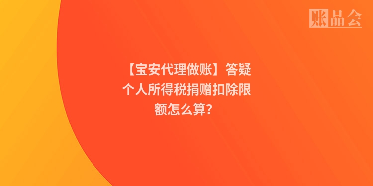 【宝安代理做账】答疑个人所得税捐赠扣除限额怎么算？