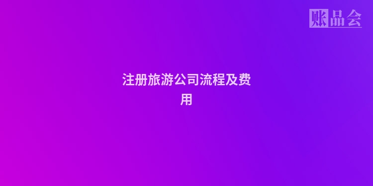 注册旅游公司流程及费用