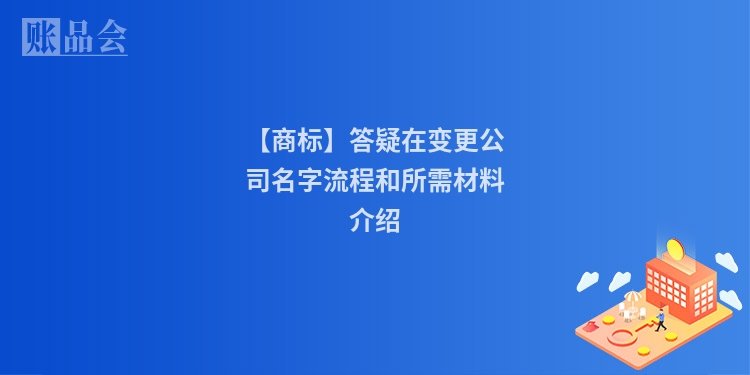 【商标】答疑在变更公司名字流程和所需材料介绍