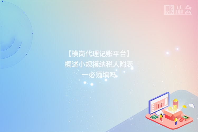 【横岗代理记账平台】概述小规模纳税人附表一必须填吗