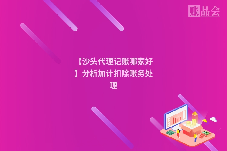 【沙头代理记账哪家好】分析加计扣除账务处理
