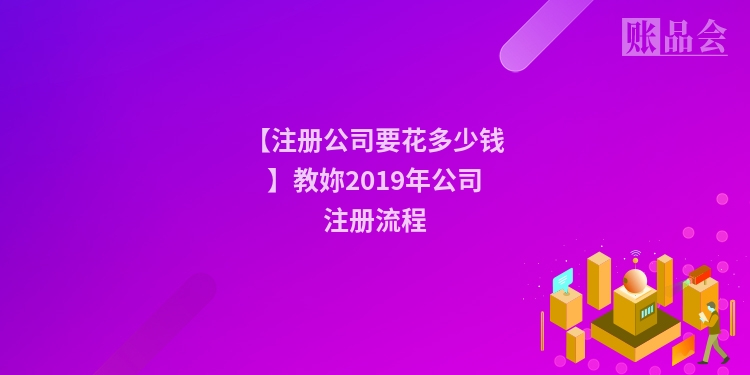 【注册公司要花多少钱】教妳2019年公司注册流程