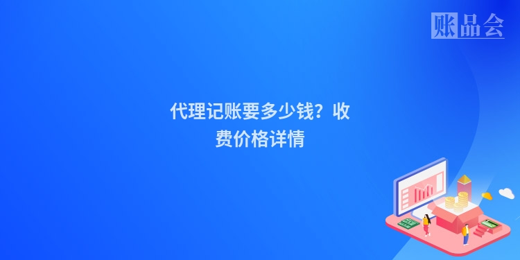 代理记账要多少钱？收费价格详情