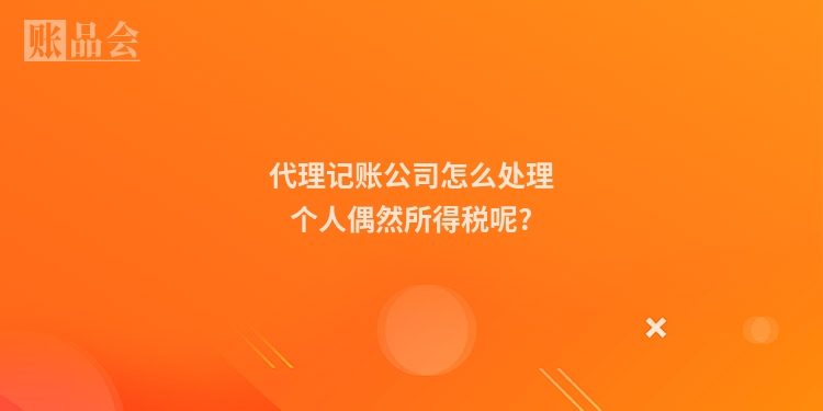 代理记账公司怎么处理个人偶然所得税呢?