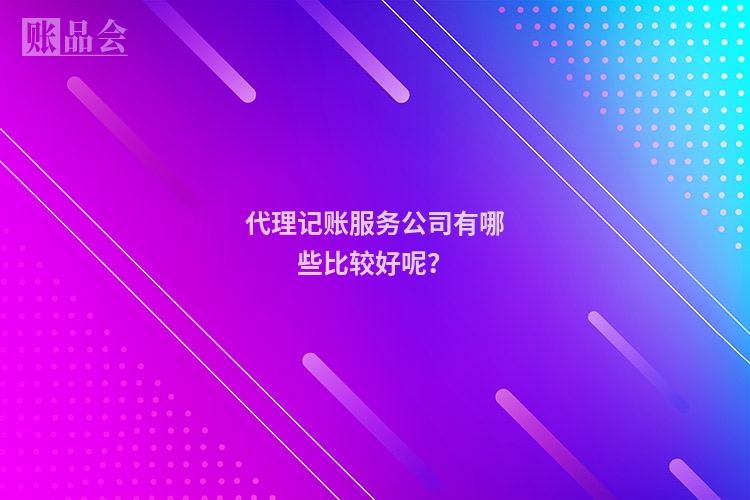 代理记账服务公司有哪些比较好呢？