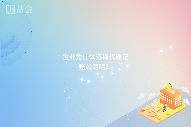 企业为什么选择代理记账公司呢？