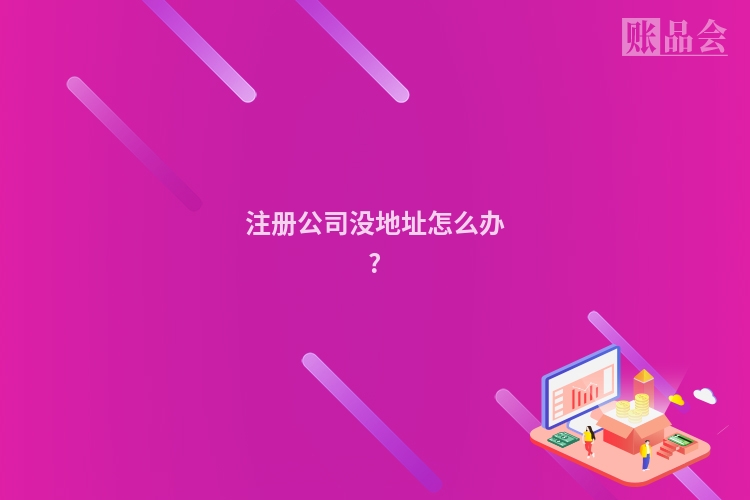 注册公司没地址怎么办?