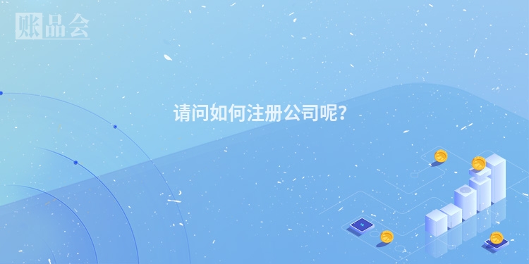 请问如何注册公司呢？