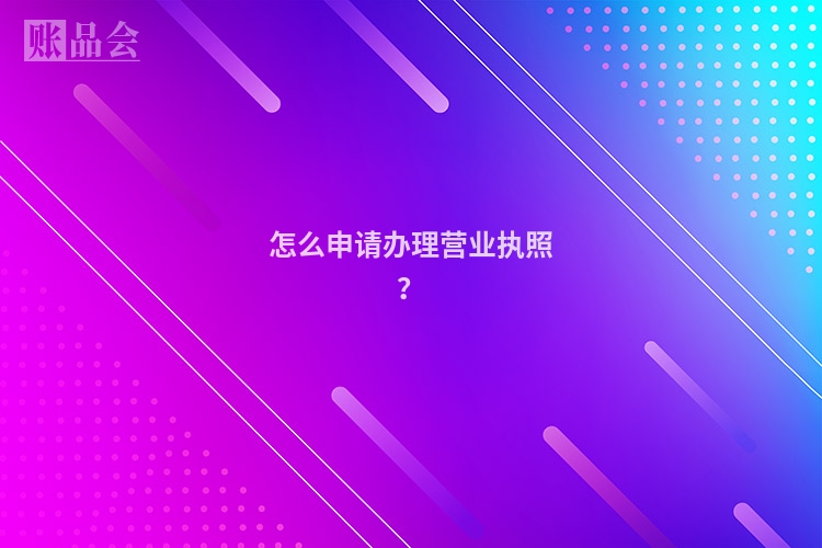 怎么申请办理营业执照？