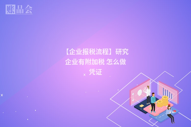 【企业报税流程】研究企业有附加税 怎么做凭证