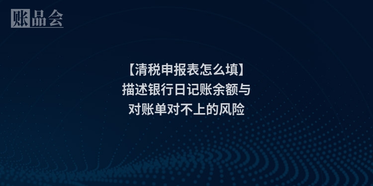 【清税申报表怎么填】描述银行日记账余额与对账单对不上的风险