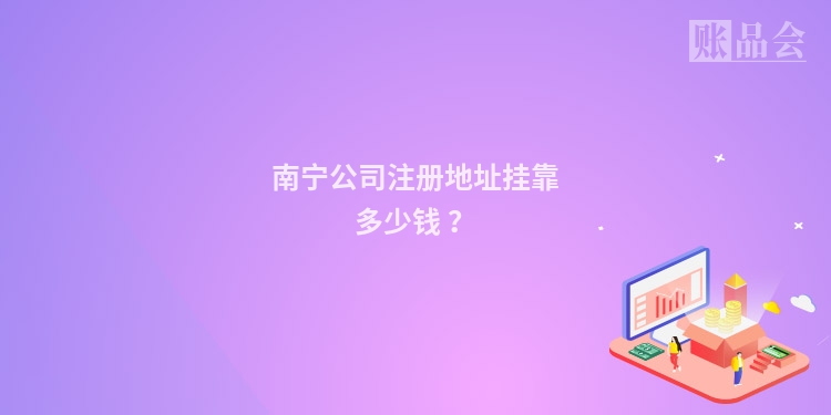 南宁公司注册地址挂靠多少钱 ?