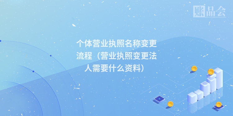 个体营业执照名称变更流程（营业执照变更法人需要什么资料）