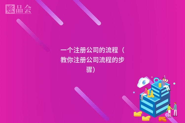 一个注册公司的流程（教你注册公司流程的步骤）