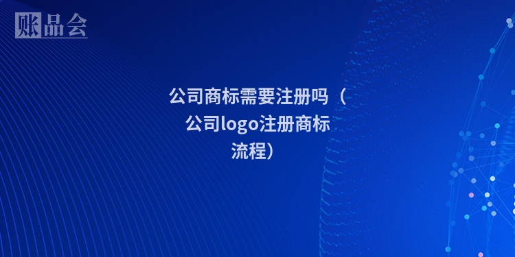 公司商标需要注册吗（公司logo注册商标流程）