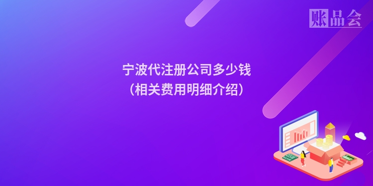宁波代注册公司多少钱（相关费用明细介绍）