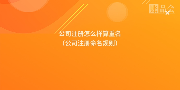 公司注册怎么样算重名（公司注册命名规则）