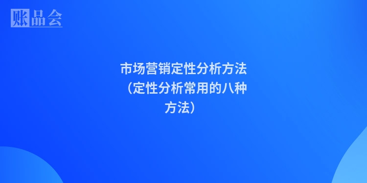 市场营销定性分析方法（定性分析常用的八种方法）