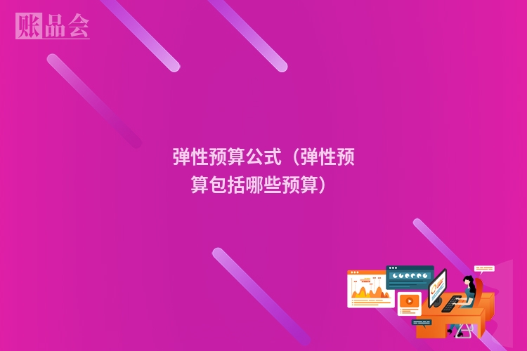 弹性预算公式（弹性预算包括哪些预算）