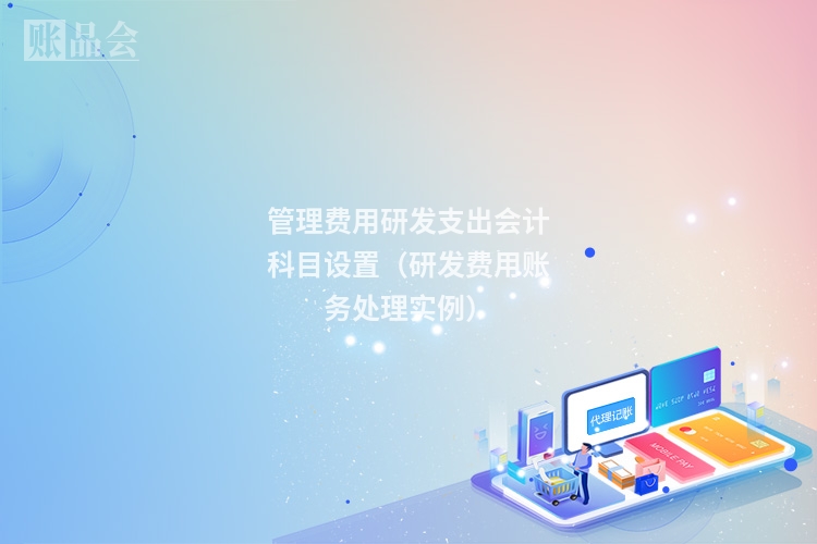 管理费用研发支出会计科目设置（研发费用账务处理实例）