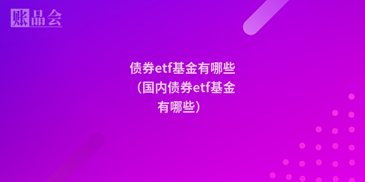 债券etf基金有哪些（国内债券etf基金有哪些）