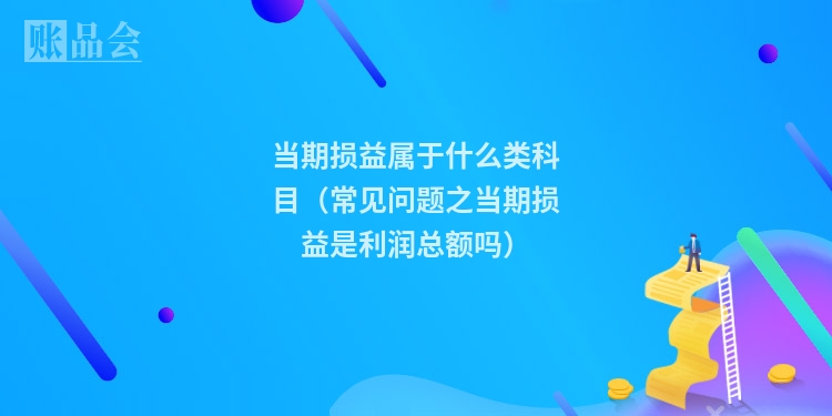 当期损益属于什么类科目（常见问题之当期损益是利润总额吗）
