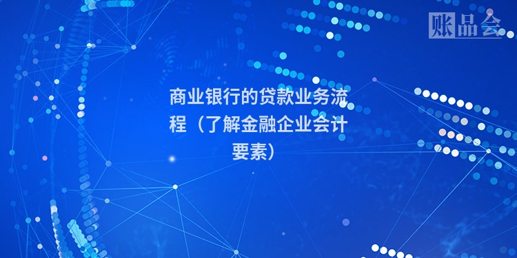 商业银行的贷款业务流程（了解金融企业会计要素）