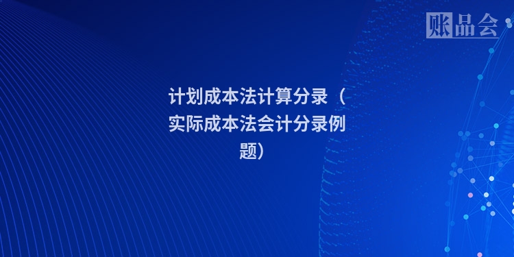计划成本法计算分录（实际成本法会计分录例题）