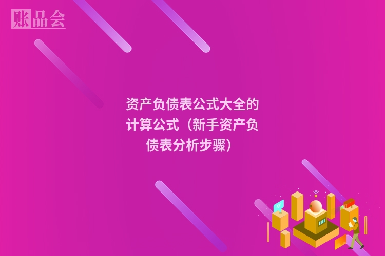 资产负债表公式大全的计算公式（新手资产负债表分析步骤）