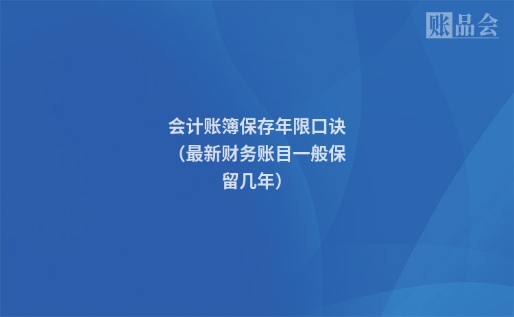 会计账簿保存年限口诀（最新财务账目一般保留几年）