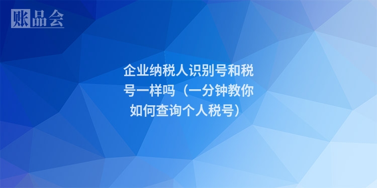企业纳税人识别号和税号一样吗（一分钟教你如何查询个人税号）