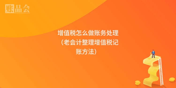 增值税怎么做账务处理（老会计整理增值税记账方法）