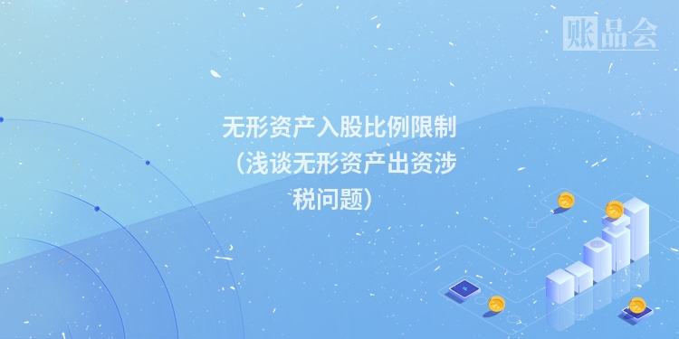 无形资产入股比例限制（浅谈无形资产出资涉税问题）