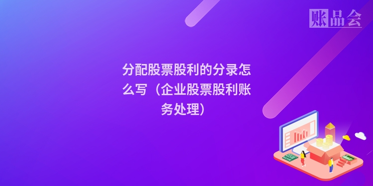 分配股票股利的分录怎么写（企业股票股利账务处理）