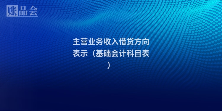 主营业务收入借贷方向表示（基础会计科目表）