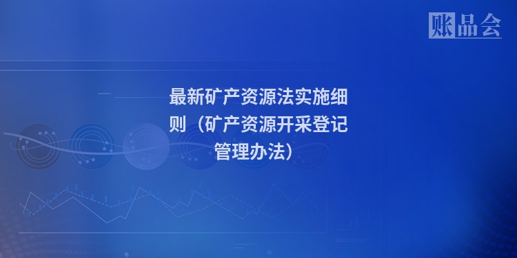 最新矿产资源法实施细则（矿产资源开采登记管理办法）