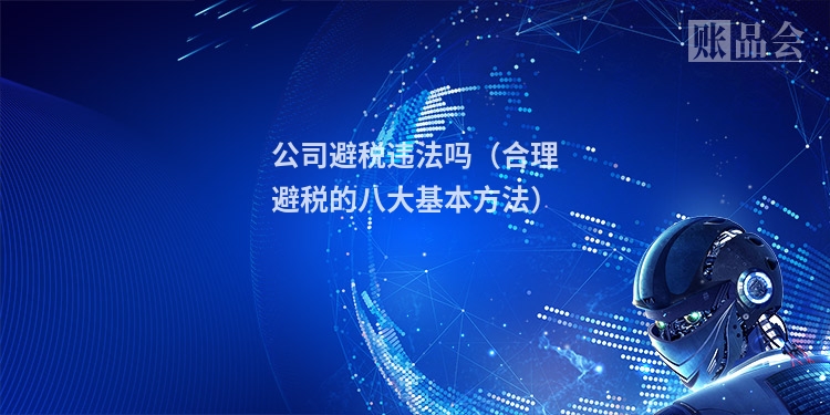 公司避税违法吗（合理避税的八大基本方法）