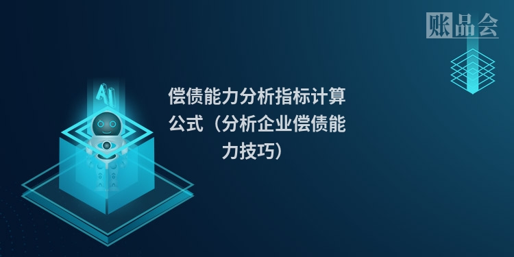 偿债能力分析指标计算公式（分析企业偿债能力技巧）