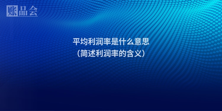 平均利润率是什么意思（简述利润率的含义）