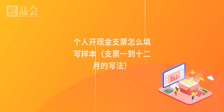 个人开现金支票怎么填写样本（支票一到十二月的写法）
