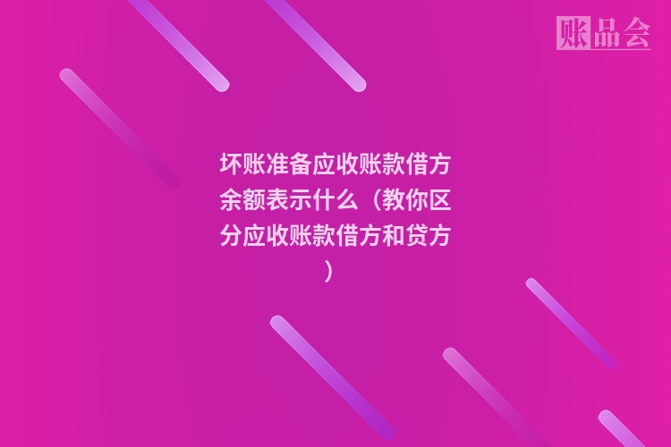 坏账准备应收账款借方余额表示什么（教你区分应收账款借方和贷方）