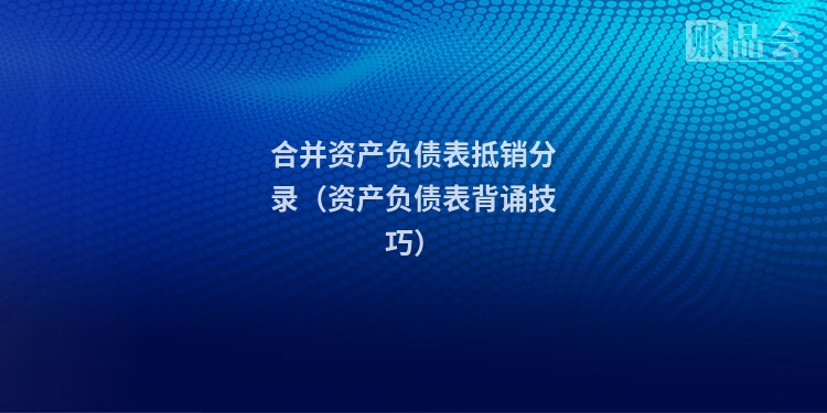 合并资产负债表抵销分录（资产负债表背诵技巧）