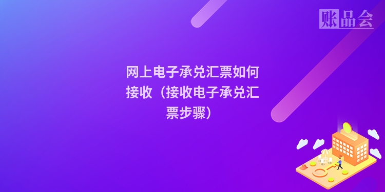 网上电子承兑汇票如何接收（接收电子承兑汇票步骤）