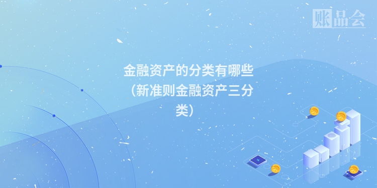 金融资产的分类有哪些（新准则金融资产三分类）