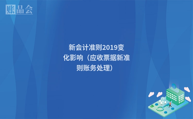 新会计准则2019变化影响（应收票据新准则账务处理）