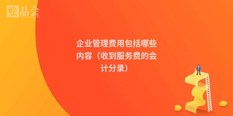 企业管理费用包括哪些内容（收到服务费的会计分录）
