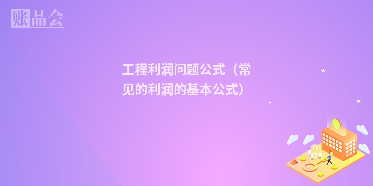 工程利润问题公式(常见的利润的基本公式)