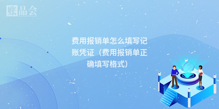 费用报销单怎么填写记账凭证（费用报销单正确填写格式）